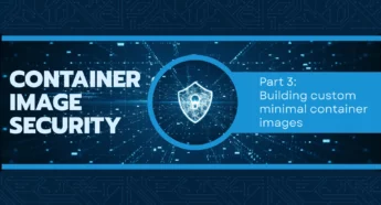 Container Image Security - Building custom minimal container images
