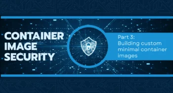 Container image security part 3: Building custom minimal container images